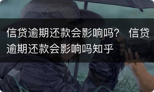 信贷逾期还款会影响吗？ 信贷逾期还款会影响吗知乎