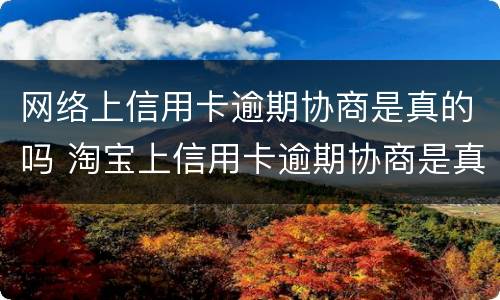网络上信用卡逾期协商是真的吗 淘宝上信用卡逾期协商是真的吗