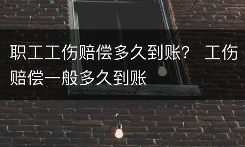 职工工伤赔偿多久到账？ 工伤赔偿一般多久到账