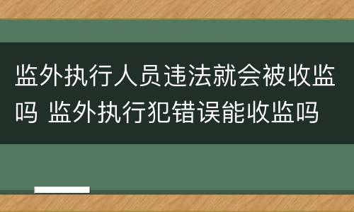 监外执行人员违法就会被收监吗 监外执行犯错误能收监吗