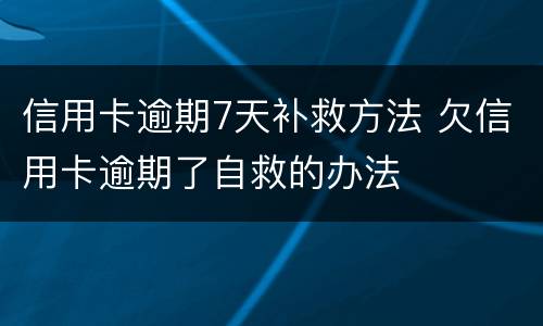 信用卡逾期7天补救方法 欠信用卡逾期了自救的办法