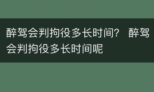 醉驾会判拘役多长时间？ 醉驾会判拘役多长时间呢