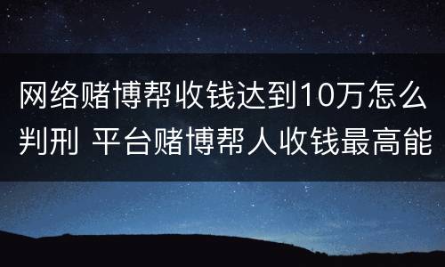 网络赌博帮收钱达到10万怎么判刑 平台赌博帮人收钱最高能判几年