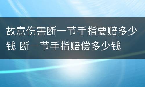 故意伤害断一节手指要赔多少钱 断一节手指赔偿多少钱