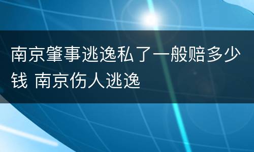 南京肇事逃逸私了一般赔多少钱 南京伤人逃逸