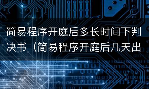 简易程序开庭后多长时间下判决书（简易程序开庭后几天出审判结果）