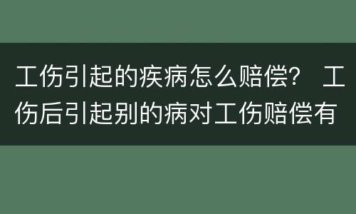 工伤引起的疾病怎么赔偿？ 工伤后引起别的病对工伤赔偿有影响吗