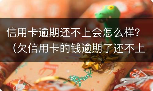 信用卡逾期还不上会怎么样？（欠信用卡的钱逾期了还不上怎么办）