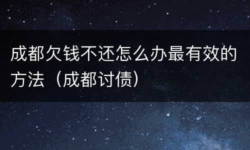 成都欠钱不还怎么办最有效的方法（成都讨债）