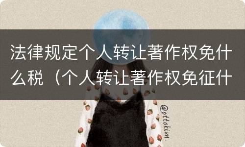 法律规定个人转让著作权免什么税（个人转让著作权免征什么税）