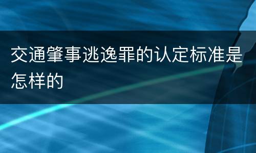交通肇事逃逸罪的认定标准是怎样的