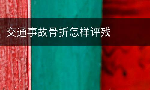 交通事故骨折怎样评残