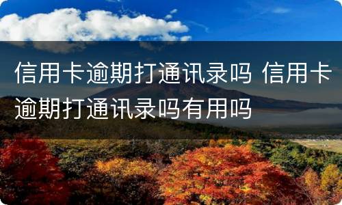 信用卡逾期打通讯录吗 信用卡逾期打通讯录吗有用吗