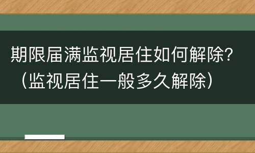 期限届满监视居住如何解除？（监视居住一般多久解除）
