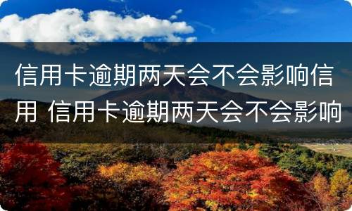 信用卡逾期两天会不会影响信用 信用卡逾期两天会不会影响信用中信银行