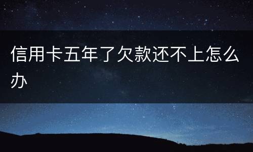 信用卡五年了欠款还不上怎么办