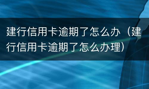 建行信用卡逾期了怎么办（建行信用卡逾期了怎么办理）