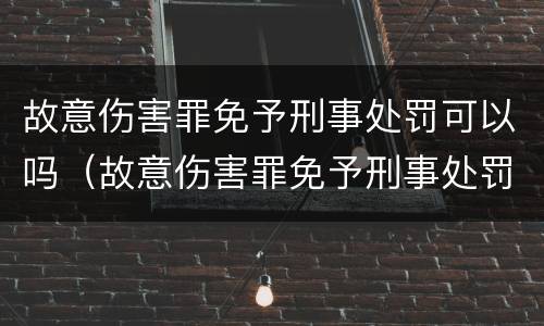 故意伤害罪免予刑事处罚可以吗（故意伤害罪免予刑事处罚可以吗判多少年）