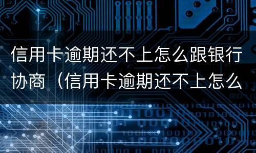 信用卡逾期还不上怎么跟银行协商（信用卡逾期还不上怎么跟银行协商还本金）
