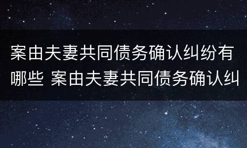 案由夫妻共同债务确认纠纷有哪些 案由夫妻共同债务确认纠纷有哪些规定