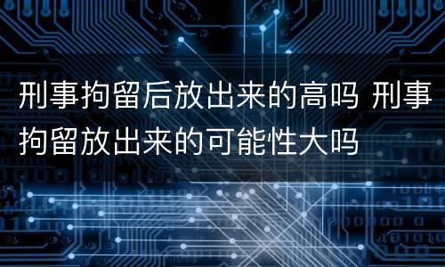 刑事拘留后放出来的高吗 刑事拘留放出来的可能性大吗