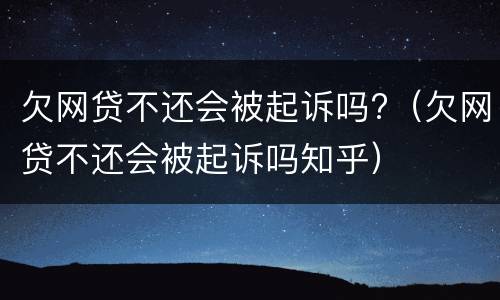 欠网贷不还会被起诉吗?（欠网贷不还会被起诉吗知乎）