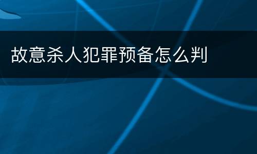 故意杀人犯罪预备怎么判