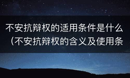 不安抗辩权的适用条件是什么（不安抗辩权的含义及使用条件）