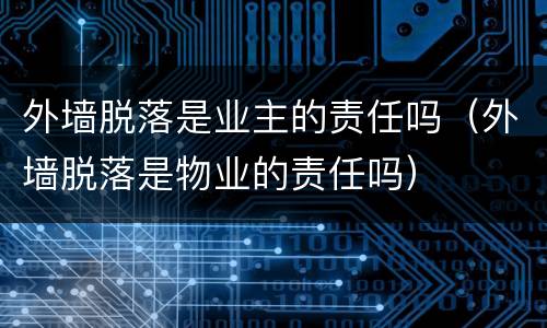 外墙脱落是业主的责任吗（外墙脱落是物业的责任吗）