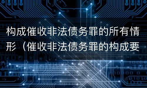 构成催收非法债务罪的所有情形（催收非法债务罪的构成要件）