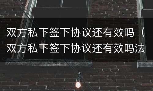 双方私下签下协议还有效吗（双方私下签下协议还有效吗法律）