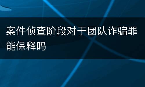 案件侦查阶段对于团队诈骗罪能保释吗