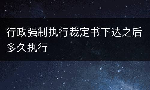 行政强制执行裁定书下达之后多久执行