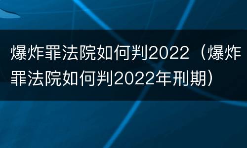 爆炸罪法院如何判2022（爆炸罪法院如何判2022年刑期）