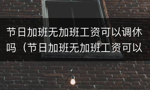 节日加班无加班工资可以调休吗（节日加班无加班工资可以调休吗）