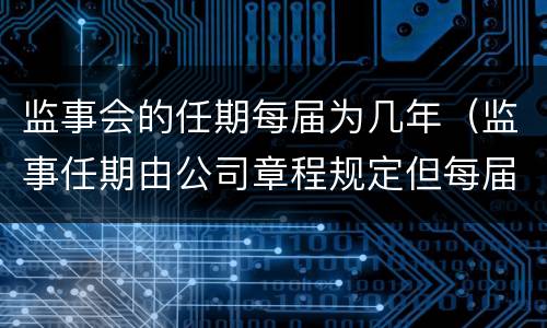 监事会的任期每届为几年（监事任期由公司章程规定但每届任期不得超过多少年）
