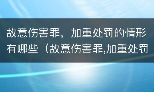 故意伤害罪，加重处罚的情形有哪些（故意伤害罪,加重处罚的情形有哪些标准）