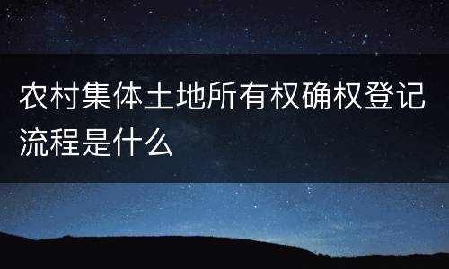 农村集体土地所有权确权登记流程是什么