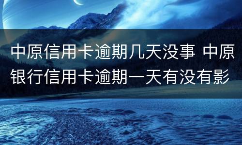 中原信用卡逾期几天没事 中原银行信用卡逾期一天有没有影响?