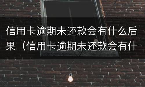 信用卡逾期未还款会有什么后果（信用卡逾期未还款会有什么后果嘛）