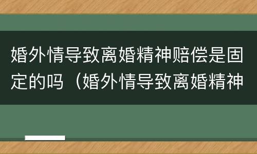婚外情导致离婚精神赔偿是固定的吗（婚外情导致离婚精神赔偿是固定的吗法律）
