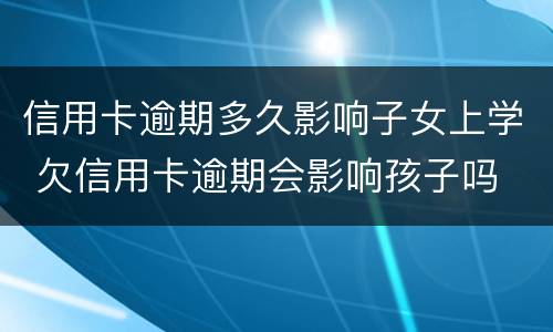 信用卡逾期多久影响子女上学 欠信用卡逾期会影响孩子吗