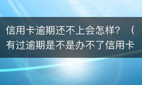信用卡逾期还不上会怎样？（有过逾期是不是办不了信用卡）