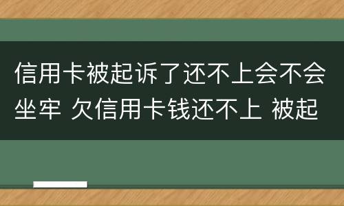 信用卡被起诉了还不上会不会坐牢 欠信用卡钱还不上 被起诉了 会不会做牢