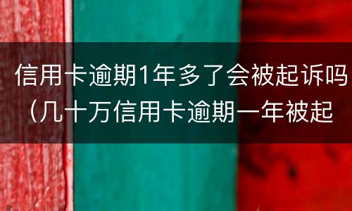 信用卡逾期1年多了会被起诉吗（几十万信用卡逾期一年被起诉后果会怎么样）