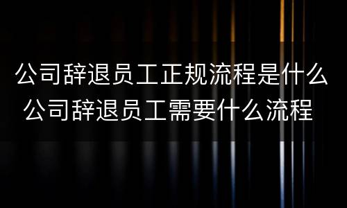 公司辞退员工正规流程是什么 公司辞退员工需要什么流程