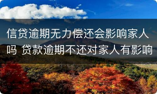 信贷逾期无力偿还会影响家人吗 贷款逾期不还对家人有影响吗