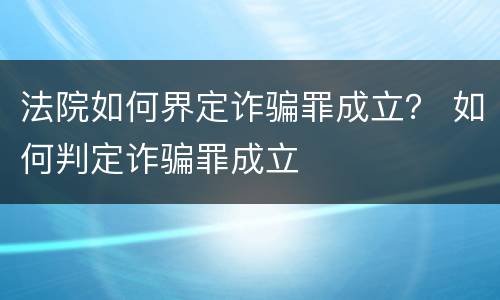 法院如何界定诈骗罪成立？ 如何判定诈骗罪成立