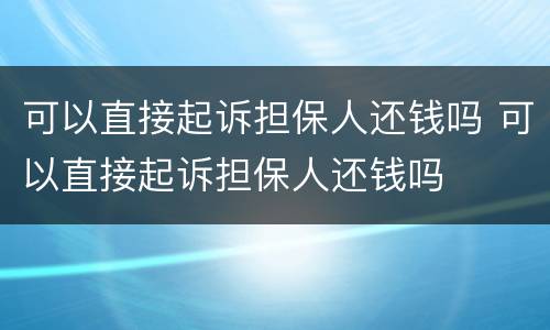 可以直接起诉担保人还钱吗 可以直接起诉担保人还钱吗
