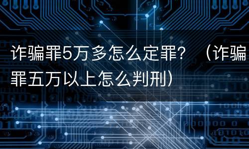 诈骗罪5万多怎么定罪？（诈骗罪五万以上怎么判刑）